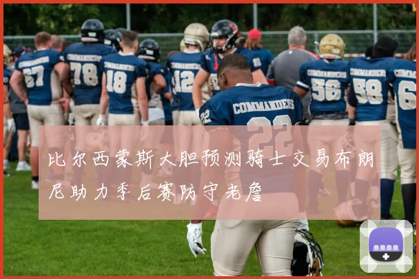 比尔西蒙斯大胆预测骑士交易布朗尼助力季后赛防守老詹