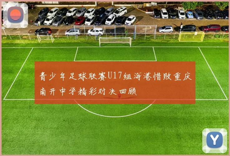 青少年足球联赛U17组海港惜败重庆南开中学精彩对决回顾