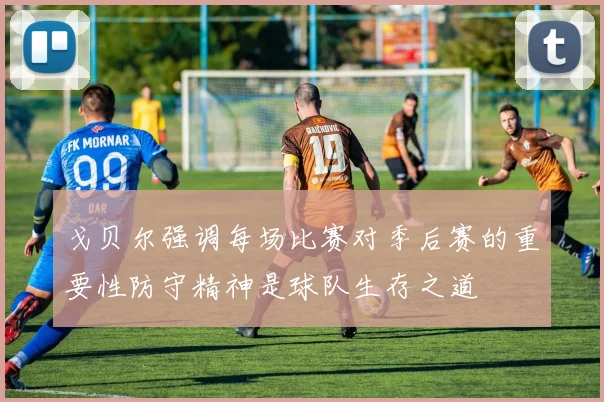 戈贝尔强调每场比赛对季后赛的重要性防守精神是球队生存之道