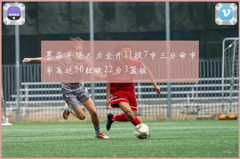 墨菲半场火力全开11投7中三分命中率高达50狂砍22分3篮板