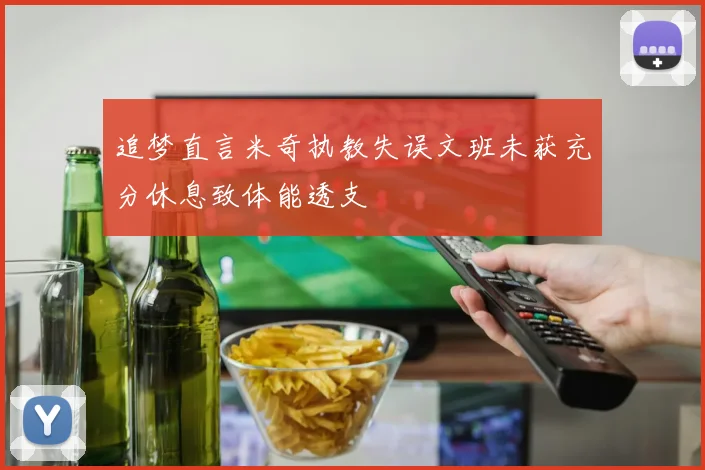 追梦直言米奇执教失误文班未获充分休息致体能透支