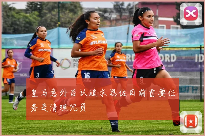 皇马意外否认追求恩佐目前首要任务是清理冗员
