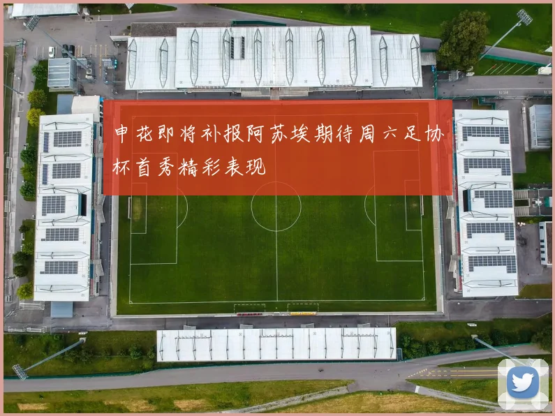 申花即将补报阿苏埃期待周六足协杯首秀精彩表现