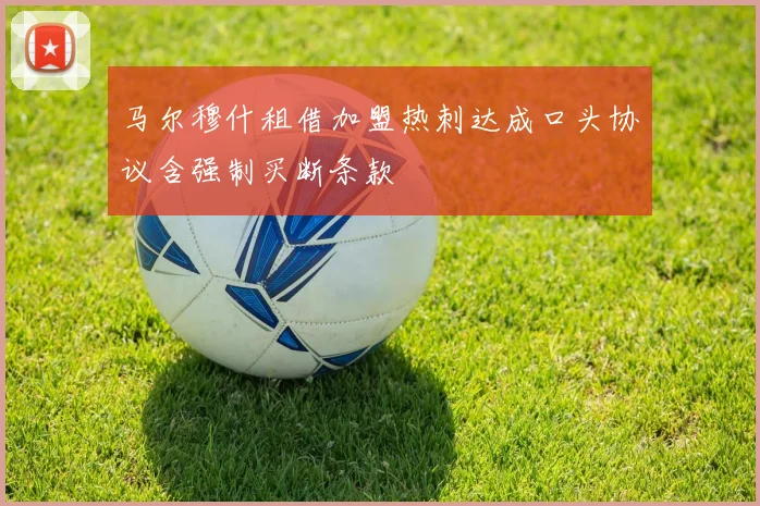 马尔穆什租借加盟热刺达成口头协议含强制买断条款
