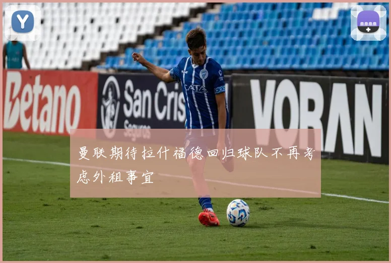 曼联期待拉什福德回归球队不再考虑外租事宜