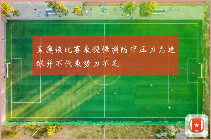 莱奥谈比赛表现强调防守压力无进球并不代表努力不足