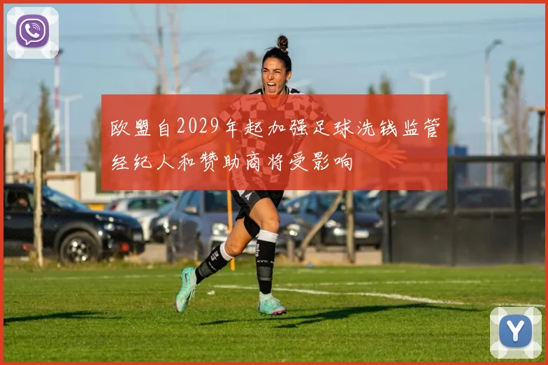 欧盟自2029年起加强足球洗钱监管经纪人和赞助商将受影响