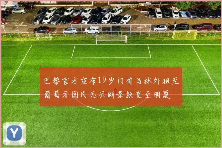 巴黎官方宣布19岁门将马林外租至葡萄牙国民无买断条款直至明夏
