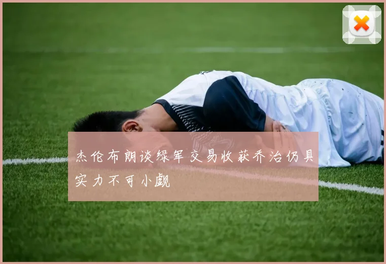 杰伦布朗谈绿军交易收获乔治仍具实力不可小觑